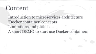Content
Introduction to microservices architecture
‘Docker container’ concepts
Limitations and pitfalls
A short DEMO to start use Docker containers
 