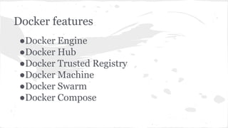 Docker features
●Docker Engine
●Docker Hub
●Docker Trusted Registry
●Docker Machine
●Docker Swarm
●Docker Compose
 