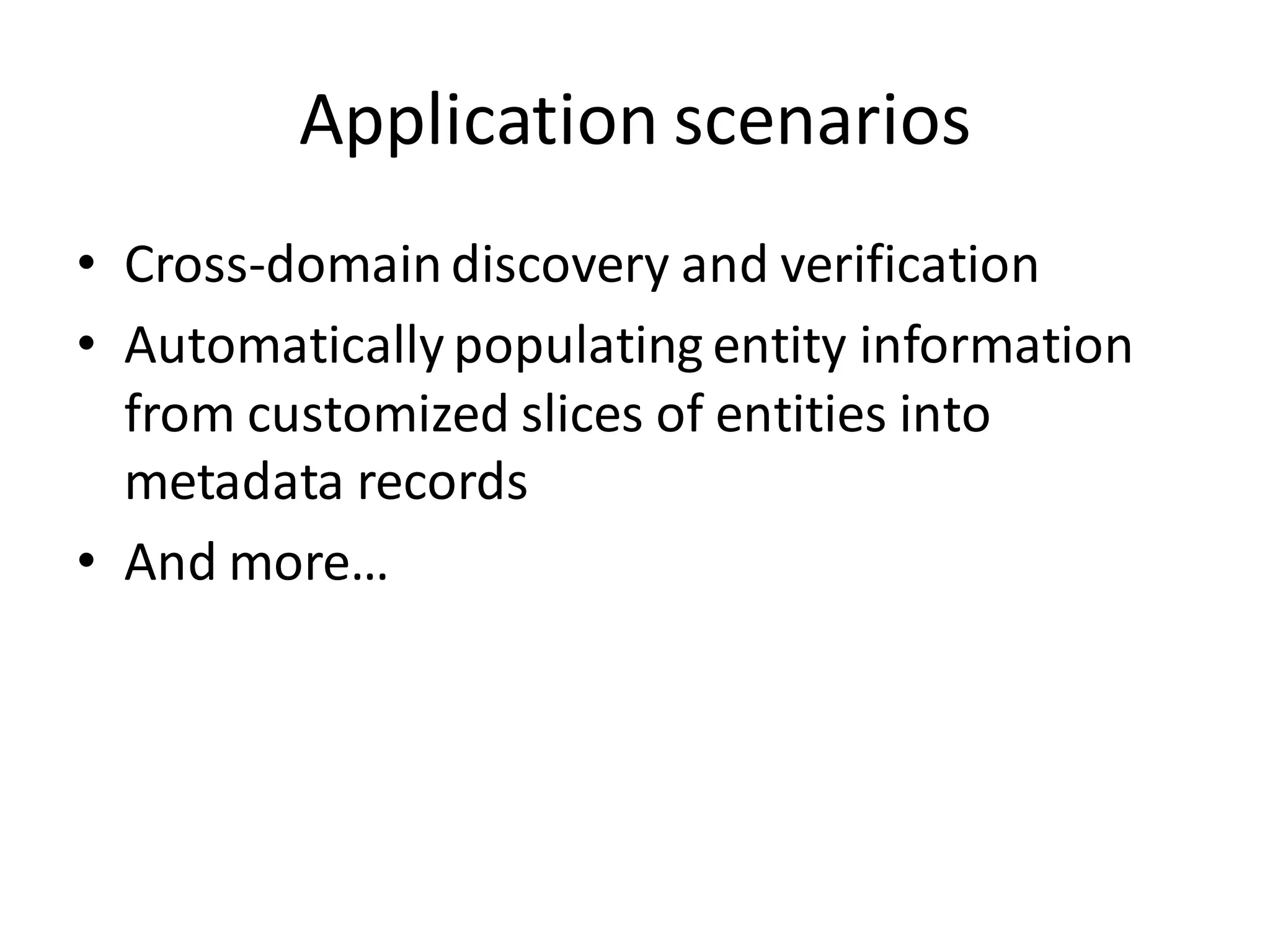 Application scenarios
• Cross-domain discovery and verification
• Automatically populating entity information
  from customized slices of entities into
  metadata records
• And more…
 