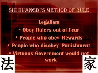 Shi Huangdi’s Method of Rule Legalism Obey Rulers out of Fear People who obey=Rewards People who disobey=Punishment Virtuous Government would not work 