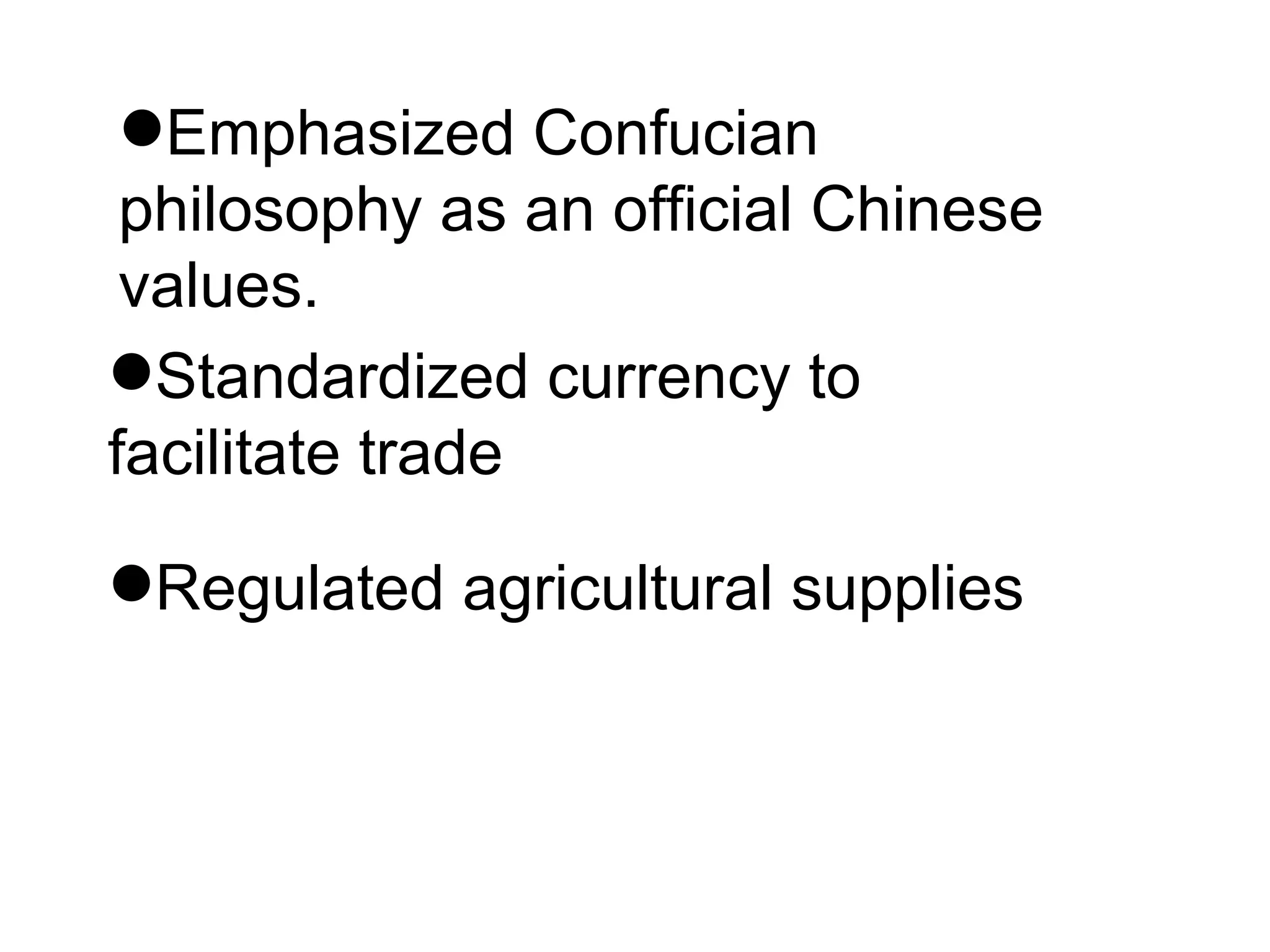 Emphasized Confucian philosophy as an official Chinese values. Standardized currency to facilitate trade Regulated agricultural supplies 