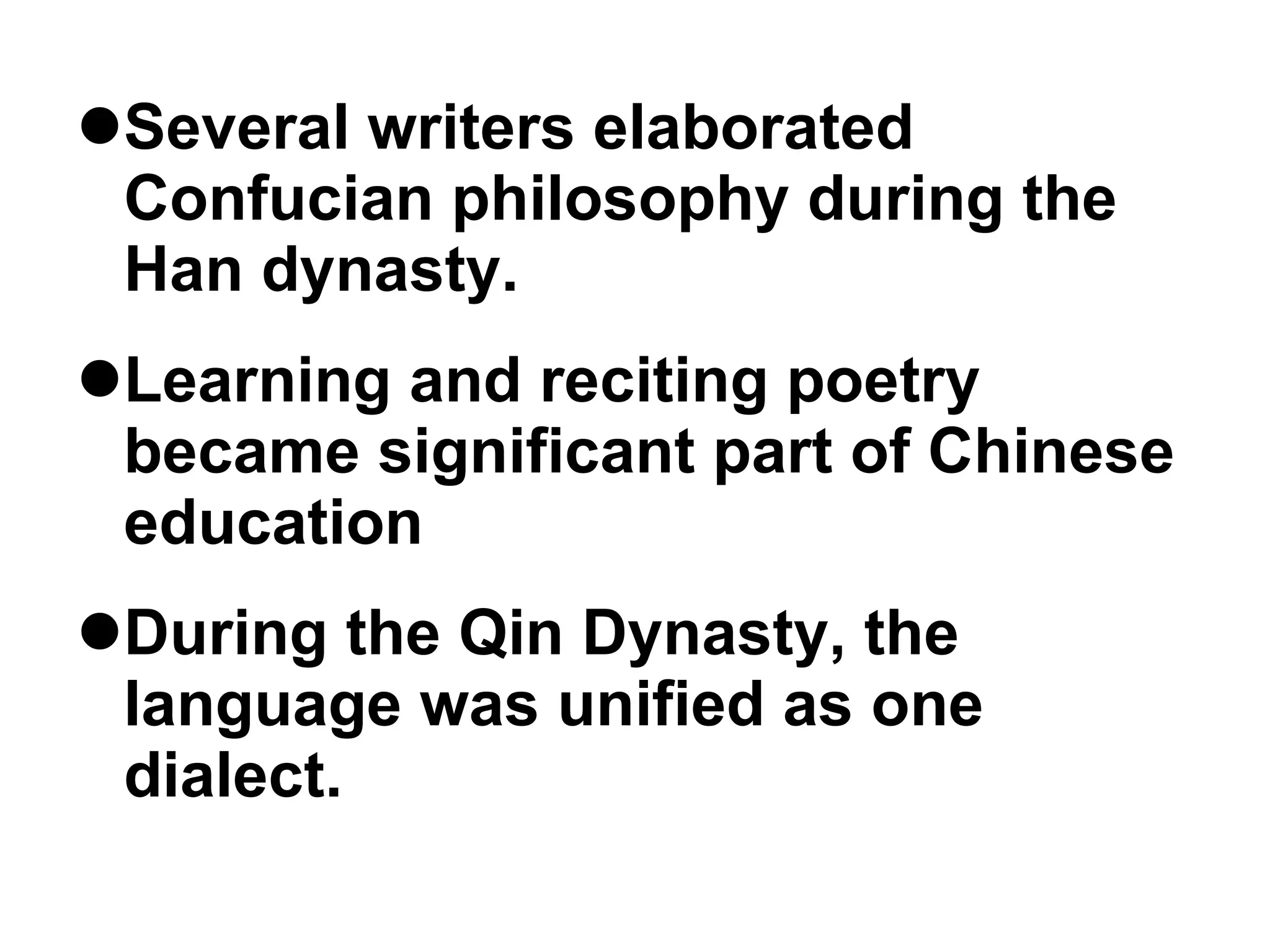 Literature/Sacred Writings/Writing System Several writers elaborated Confucian philosophy during the Han dynasty. Learning and reciting poetry became significant part of Chinese education During the Qin Dynasty, the language was unified as one dialect. 