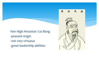 Han High Ancestor: Liu Bang
-peasant origin
-not very virtuous
-great leadership abilities
 