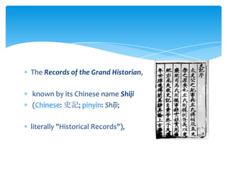 The Records of the Grand Historian,
known by its Chinese name Shiji
(Chinese: 史記; pinyin: Shǐjì;
literally "Historical Records"),
 