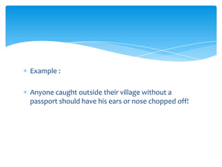 Example :
Anyone caught outside their village without a
passport should have his ears or nose chopped off!
 