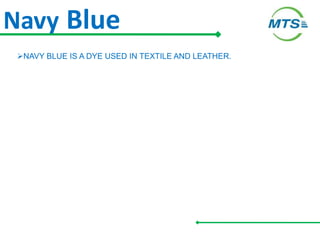Navy Blue
NAVY BLUE IS A DYE USED IN TEXTILE AND LEATHER.
 