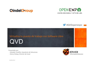 Virtualiza tu puesto de trabajo con Software Libre
QVD
1
Presentado por:
- Salvador Fandiño, Arquitecto de Soluciones
- Henry Chalup, Director de Canal
1
#QVDopenexpo
126/06/2014
 