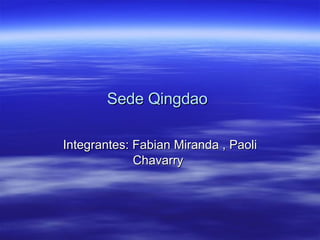 Sede Qingdao   Integrantes: Fabian Miranda , Paoli Chavarry   