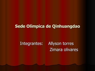 Sede Olímpica de Qinhuangdao Integrantes:  Allyson torres  Zimara olivares  