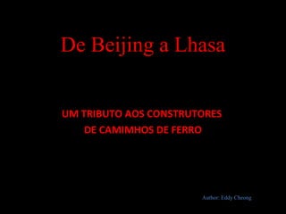 De Beijing a Lhasa
UM TRIBUTO AOS CONSTRUTORES
DE CAMIMHOS DE FERRO

Author: Eddy Cheong

 
