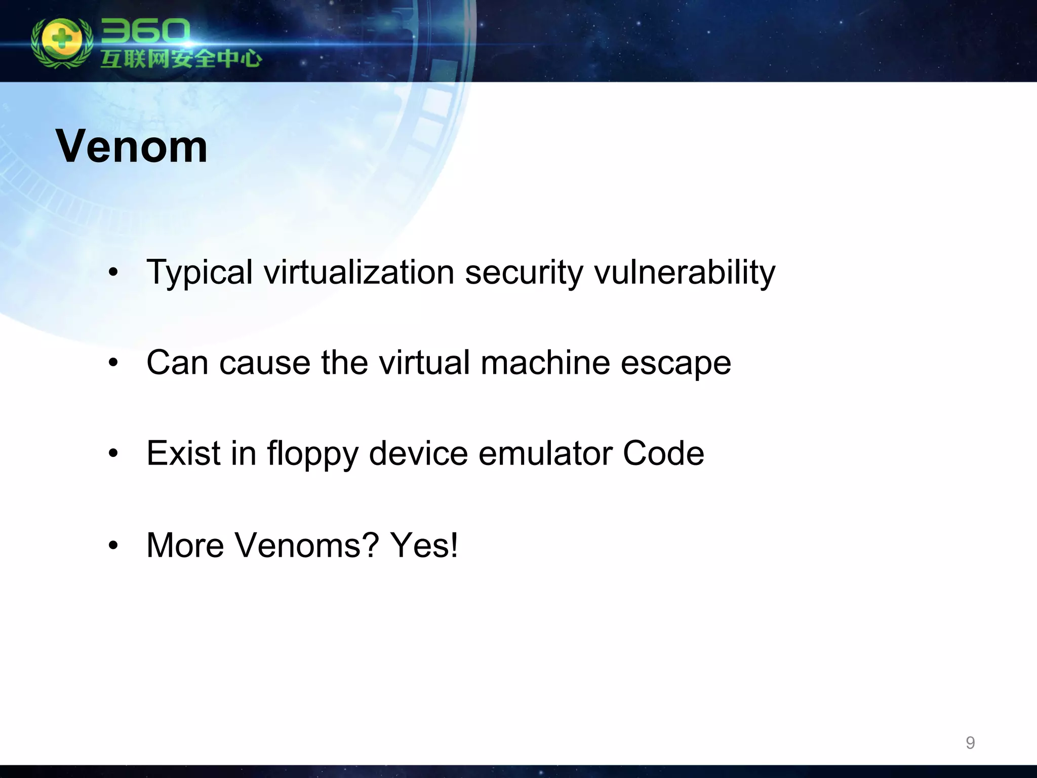 9
•  Typical virtualization security vulnerability
•  Can cause the virtual machine escape
•  Exist in floppy device emulator Code
•  More Venoms? Yes!
Venom
 