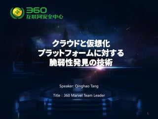 1
Speaker: Qinghao Tang
Title：360 Marvel Team Leader
クラウドと仮想化
プラットフォームに対する
脆弱性発見の技術
 