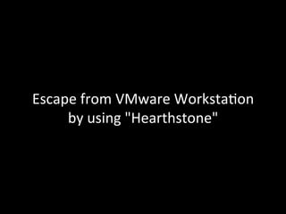 Escape	from	VMware	Worksta2on	
by	using	"Hearthstone"
 