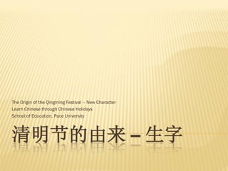 The Origin of the Qingming Festival – New Character
Learn Chinese through Chinese Holidays
School of Education, Pace University



清明节的由来 -- 生字
 