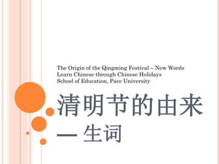 The Origin of the Qingming Festival – New Words
Learn Chinese through Chinese Holidays
School of Education, Pace University




清明节的由来
— 生词
 