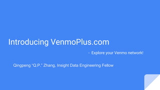 Introducing VenmoPlus.com
- Explore your Venmo network!
Qingpeng “Q.P.” Zhang, Insight Data Engineering Fellow
 