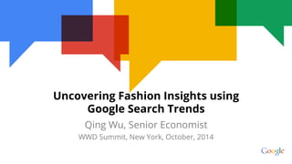 Qing Wu, Senior Economist
WWD Summit, New York, October, 2014
Uncovering Fashion Insights using
Google Search Trends
 