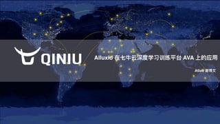 Alluxio 在七⽜牛云深度学习训练平台 AVA 上的应⽤用
Atlab 谢博⽂文
 