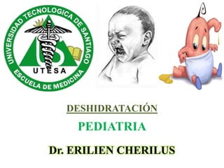 DESHIDRATACIÓN
b
PEDIATRIA
Dr. ERILIEN CHERILUS
 