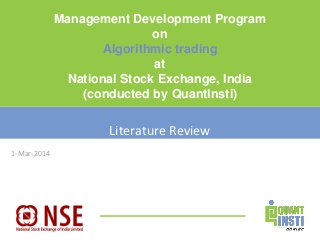 1-Mar-2014 
Management Development Program 
on 
Algorithmic trading 
at 
National Stock Exchange, India 
(conducted by QuantInsti) 
Literature Review 
 