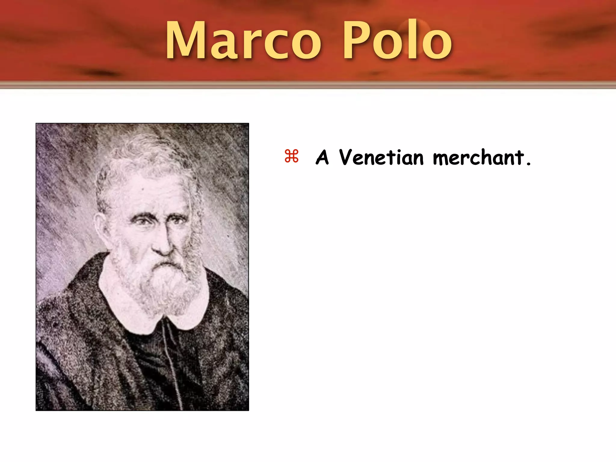 Marco Polo

     A Venetian merchant.
 
