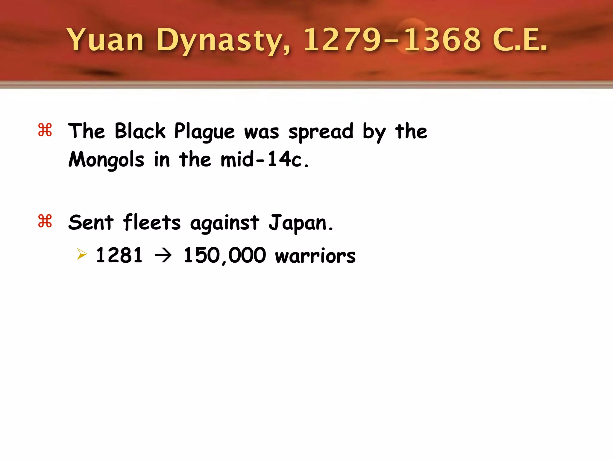 Yuan Dynasty, 1279-1368 C.E.

 The Black Plague was spread by the
  Mongols in the mid-14c.

 Sent fleets against Japan.
      1281  150,000 warriors
 