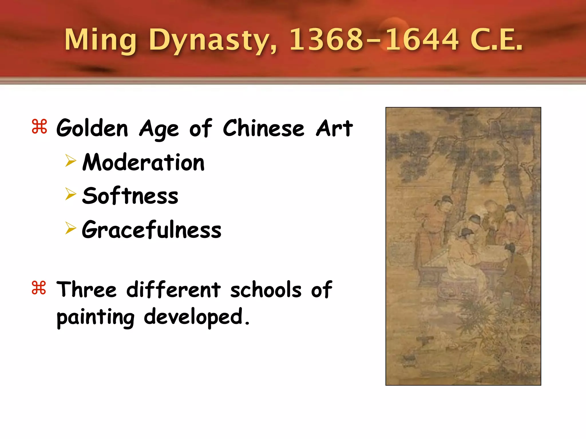 Ming Dynasty, 1368-1644 C.E.

 Golden Age of Chinese Art
    Moderation
    Softness
    Gracefulness


 Three different schools of
  painting developed.
 