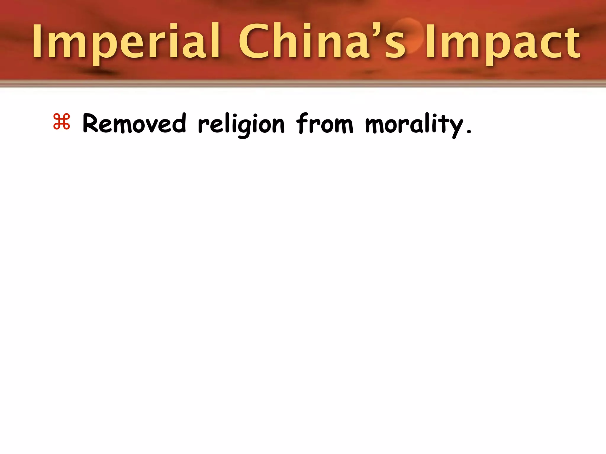 Imperial China’s Impact
 Removed religion from morality.
 