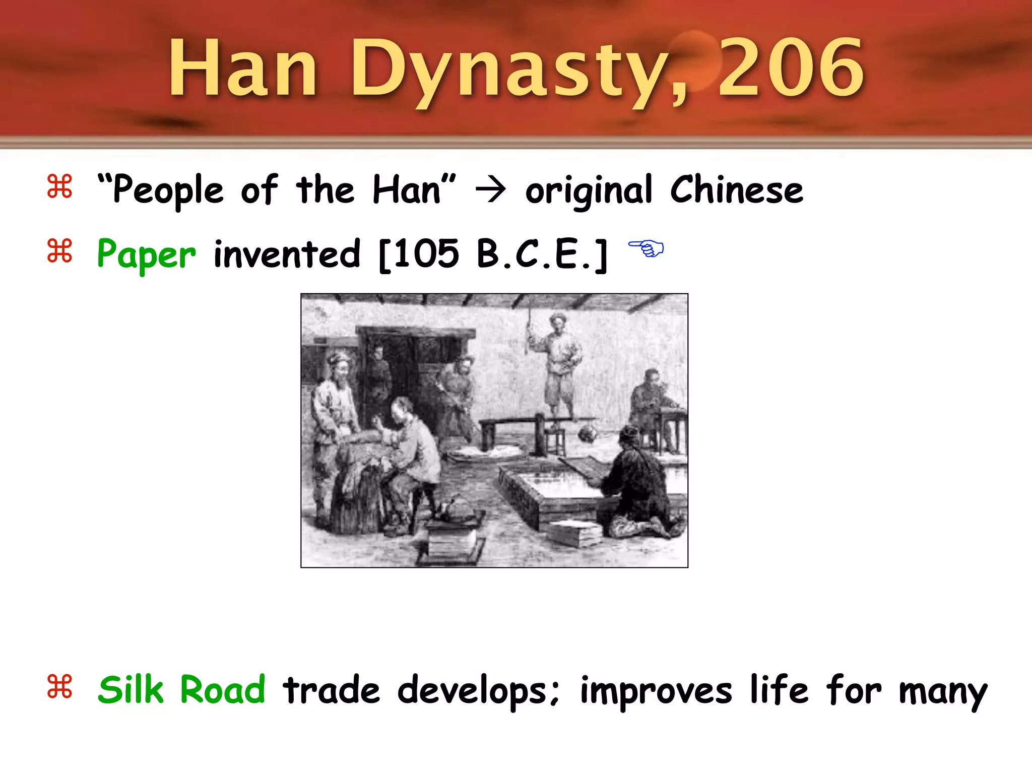 Han Dynasty, 206
 “People of the Han”  original Chinese
 Paper invented [105 B.C.E.]   




 Silk Road trade develops; improves life for many
 