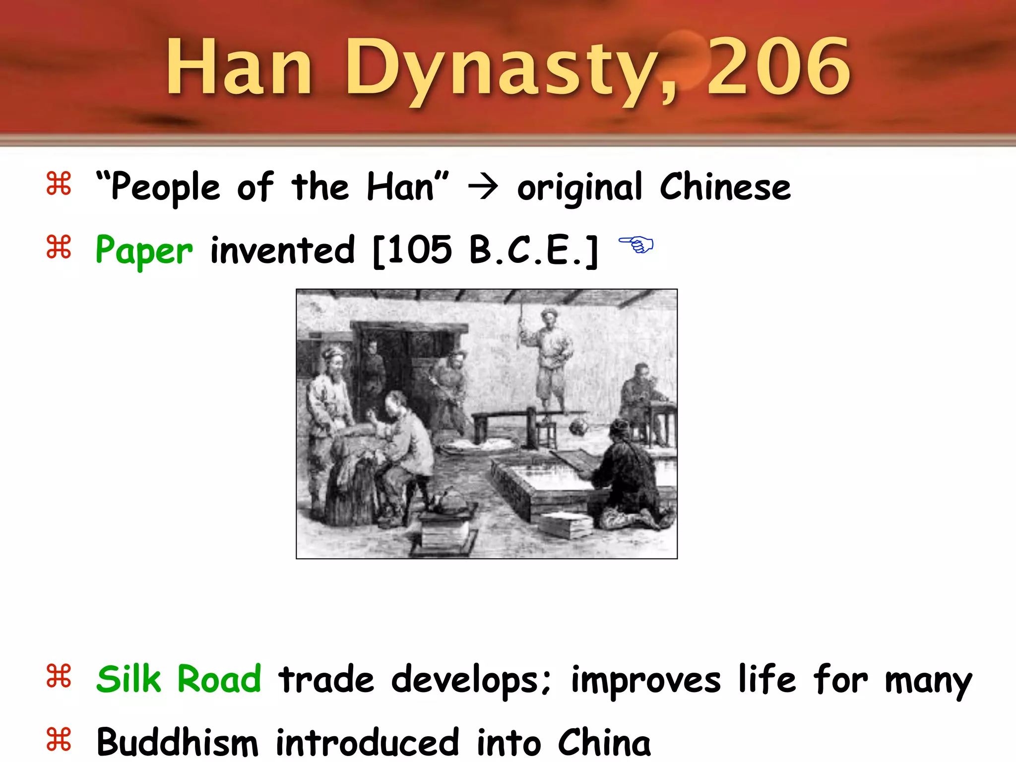 Han Dynasty, 206
 “People of the Han”  original Chinese
 Paper invented [105 B.C.E.]   




 Silk Road trade develops; improves life for many
 Buddhism introduced into China
 
