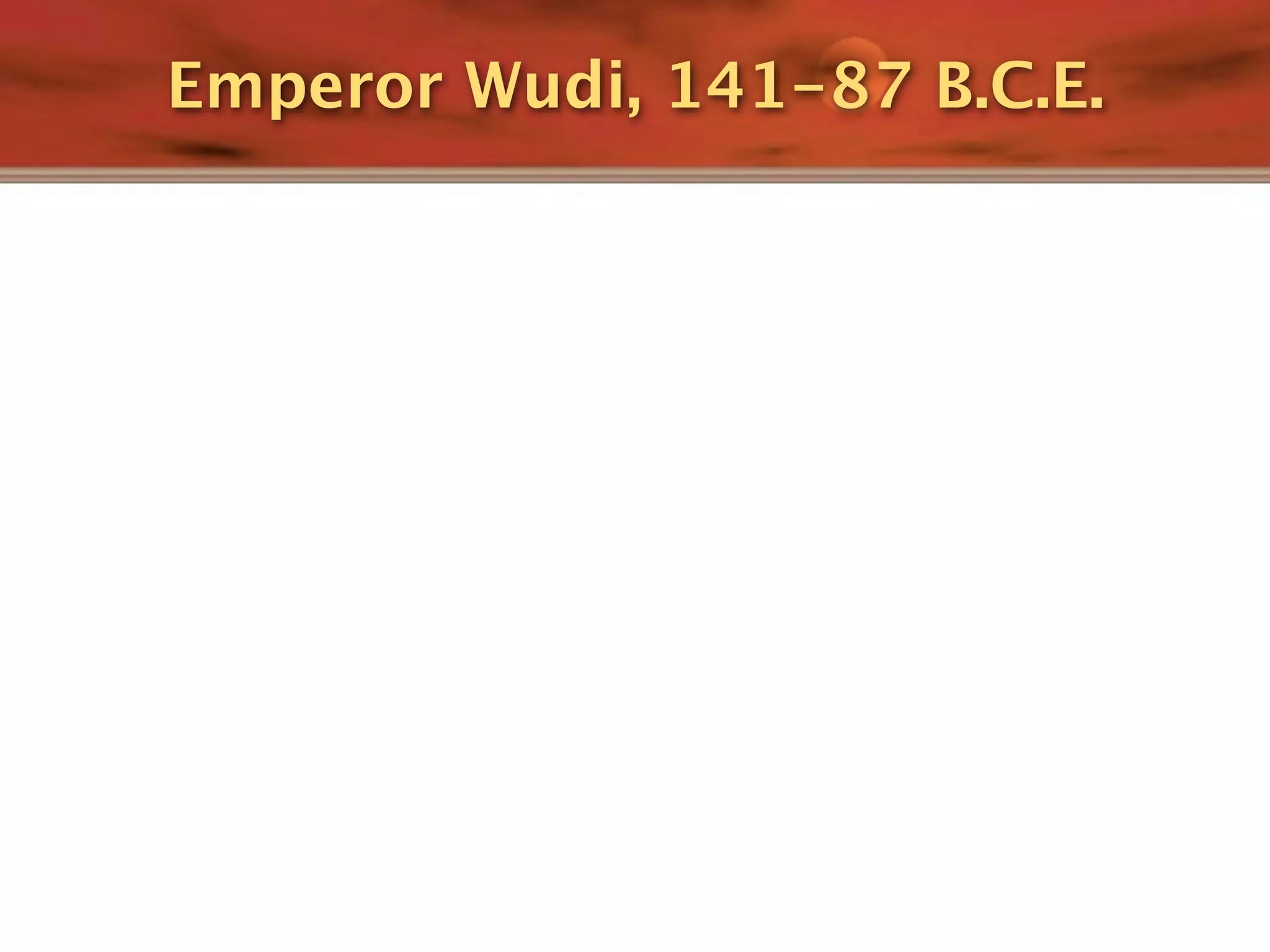 Emperor Wudi, 141-87 B.C.E.
 