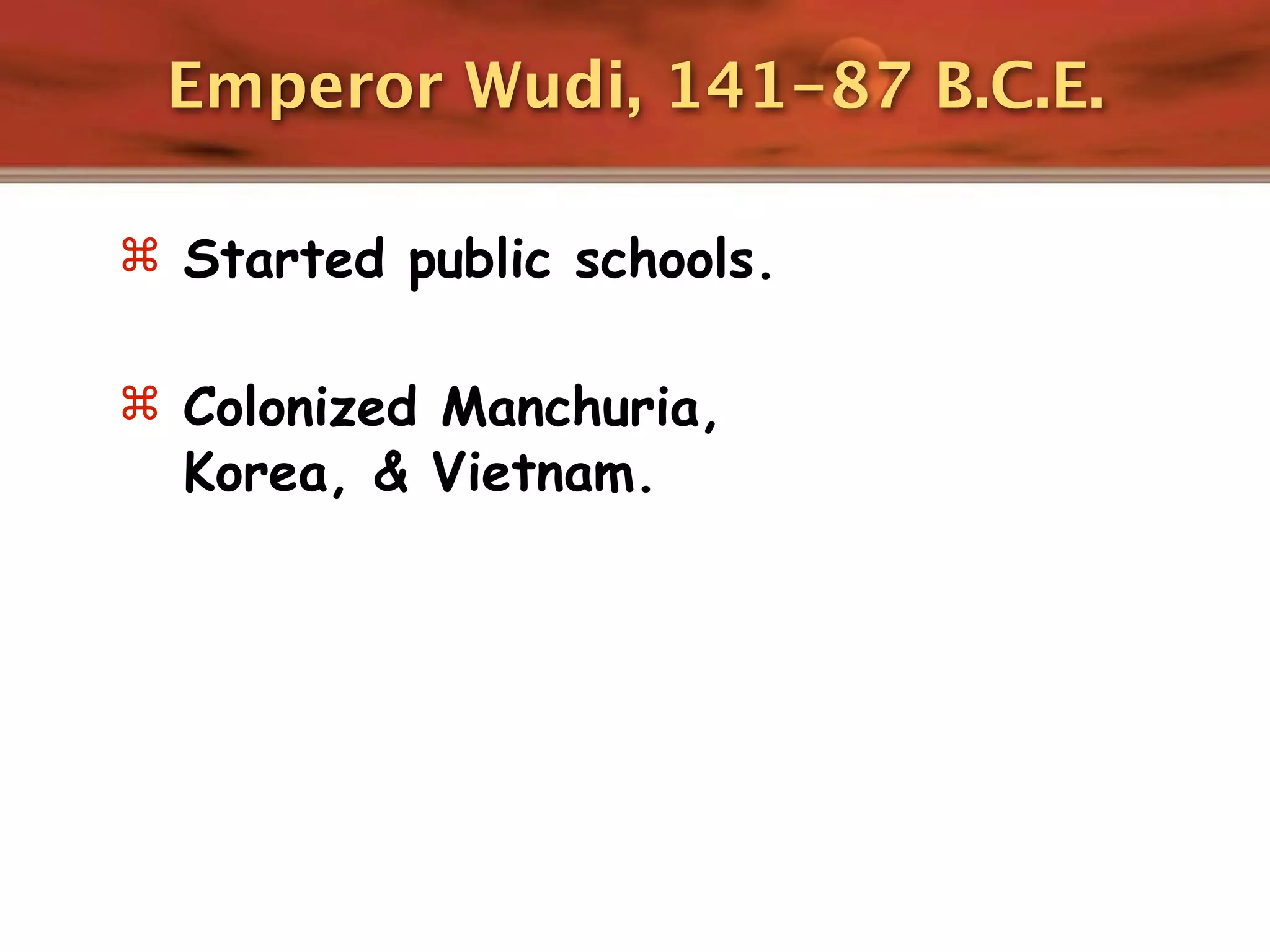 Emperor Wudi, 141-87 B.C.E.

 Started public schools.


 Colonized Manchuria,
  Korea, & Vietnam.
 