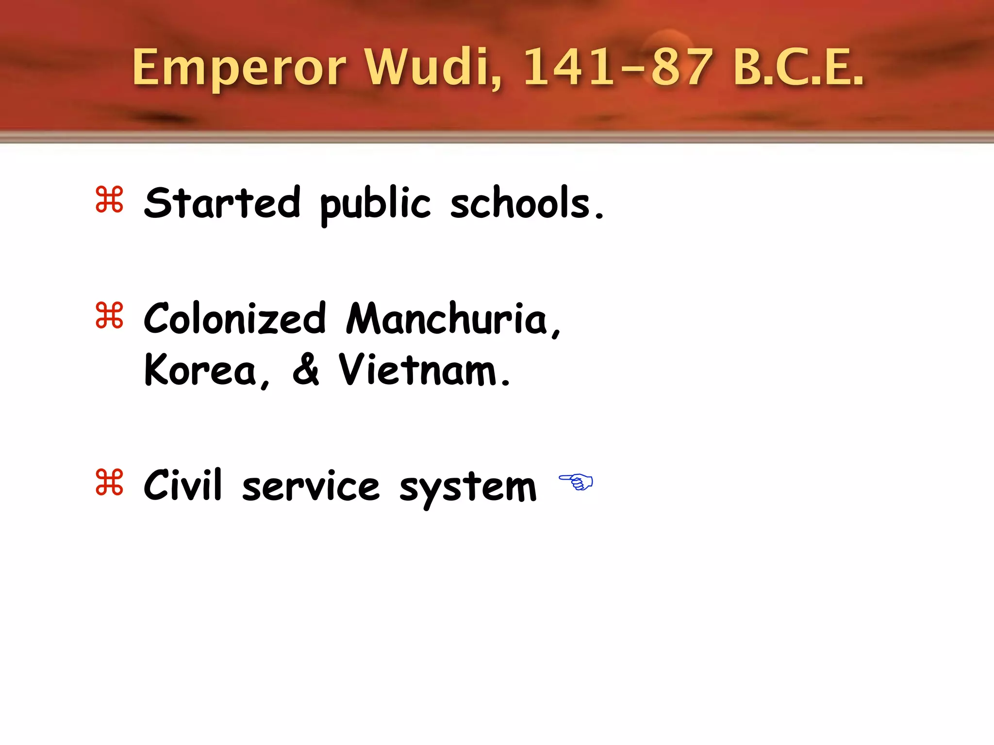 Emperor Wudi, 141-87 B.C.E.

 Started public schools.


 Colonized Manchuria,
  Korea, & Vietnam.

 Civil service system 
 