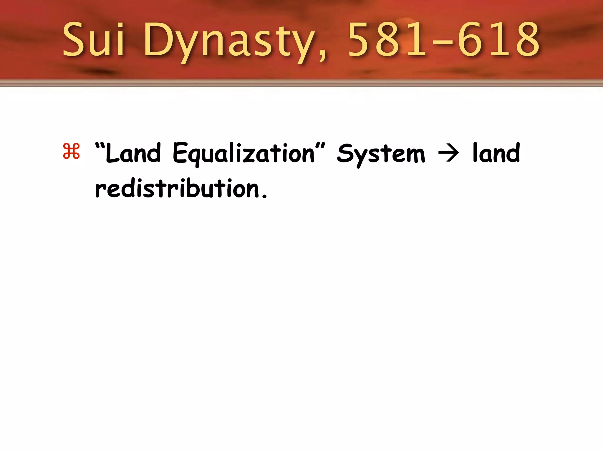 Sui Dynasty, 581-618

 “Land Equalization” System  land
  redistribution.
 
