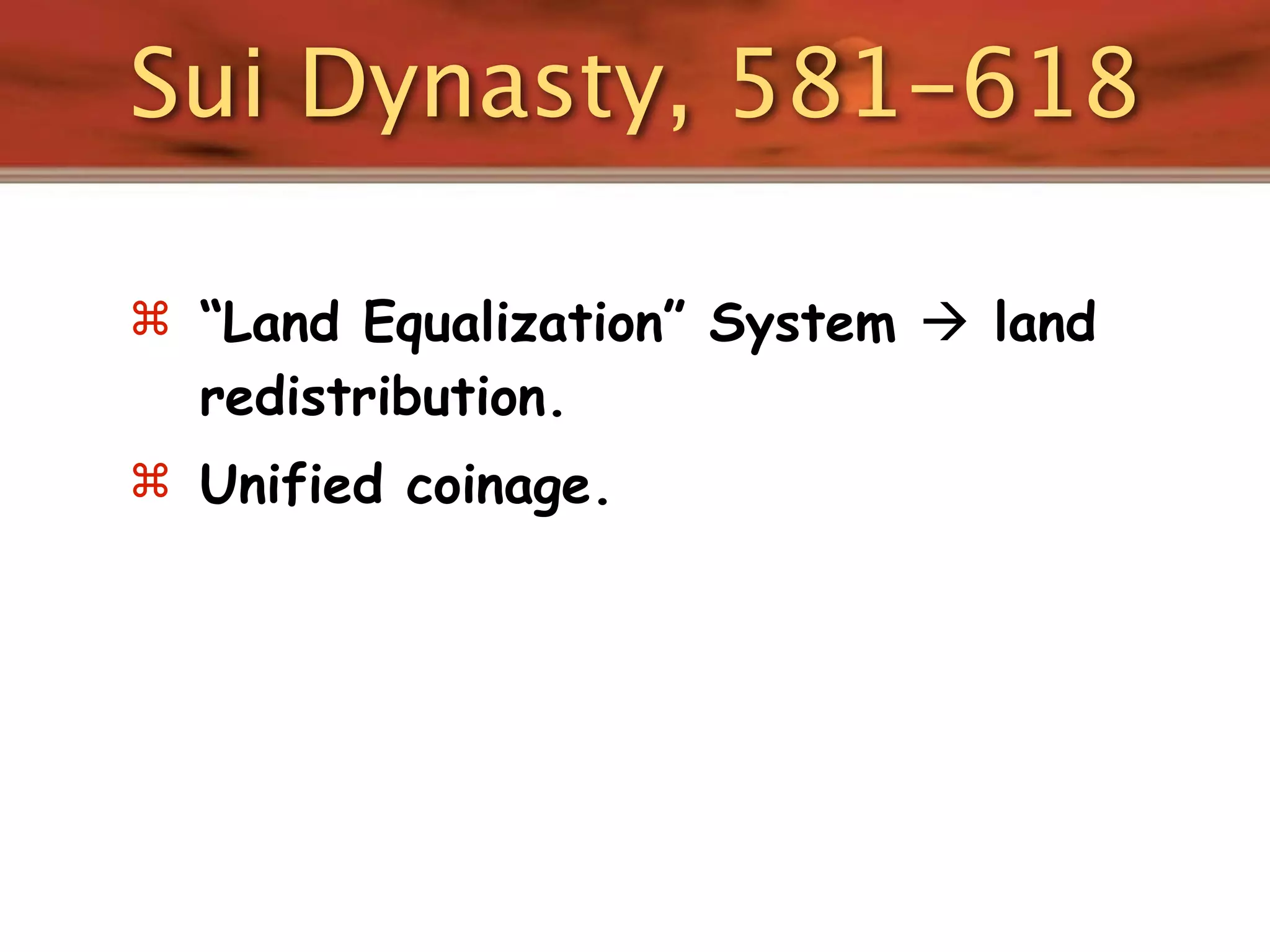 Sui Dynasty, 581-618

 “Land Equalization” System  land
  redistribution.
 Unified coinage.
 