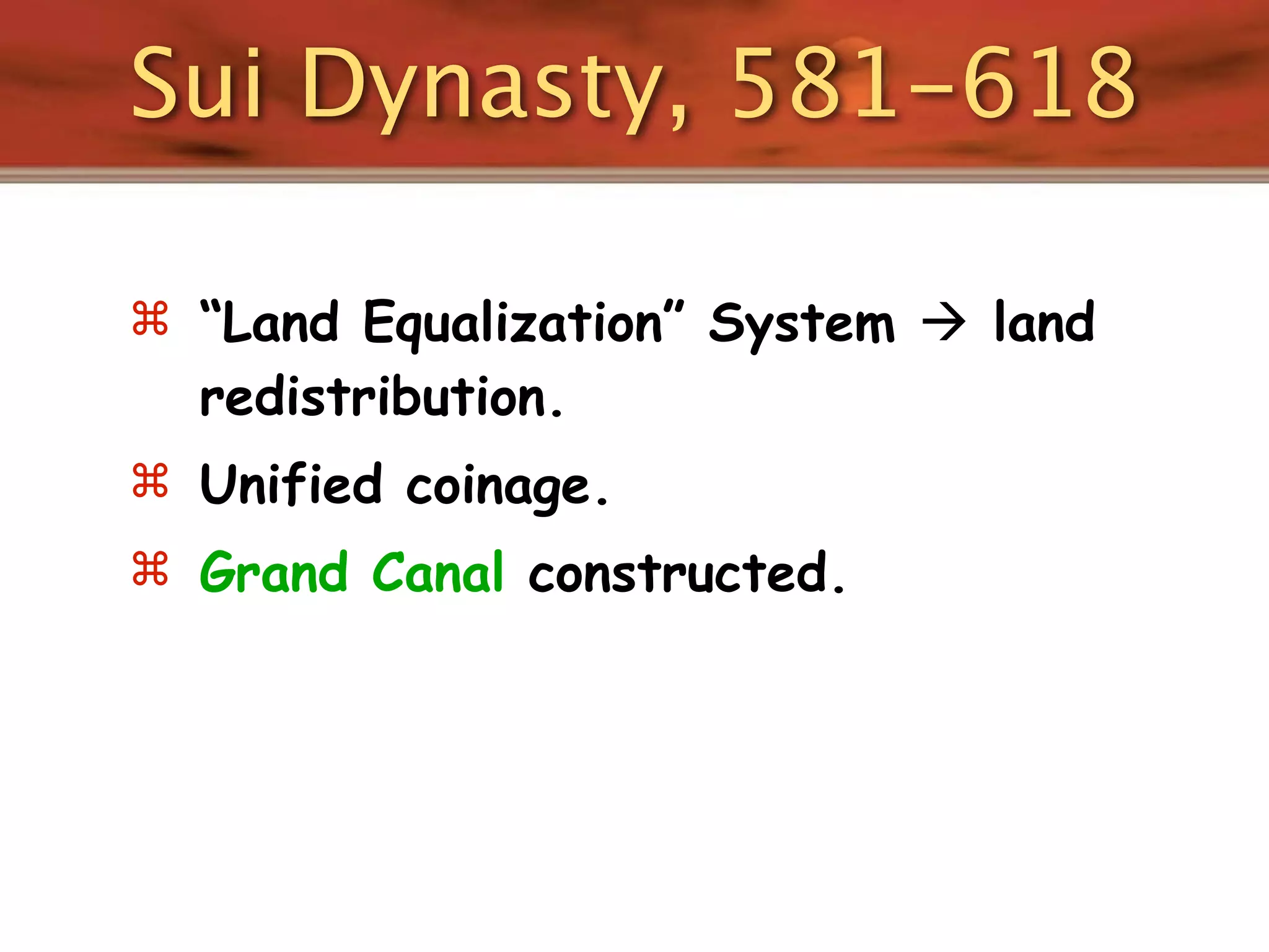 Sui Dynasty, 581-618

 “Land Equalization” System  land
  redistribution.
 Unified coinage.
 Grand Canal constructed.
 