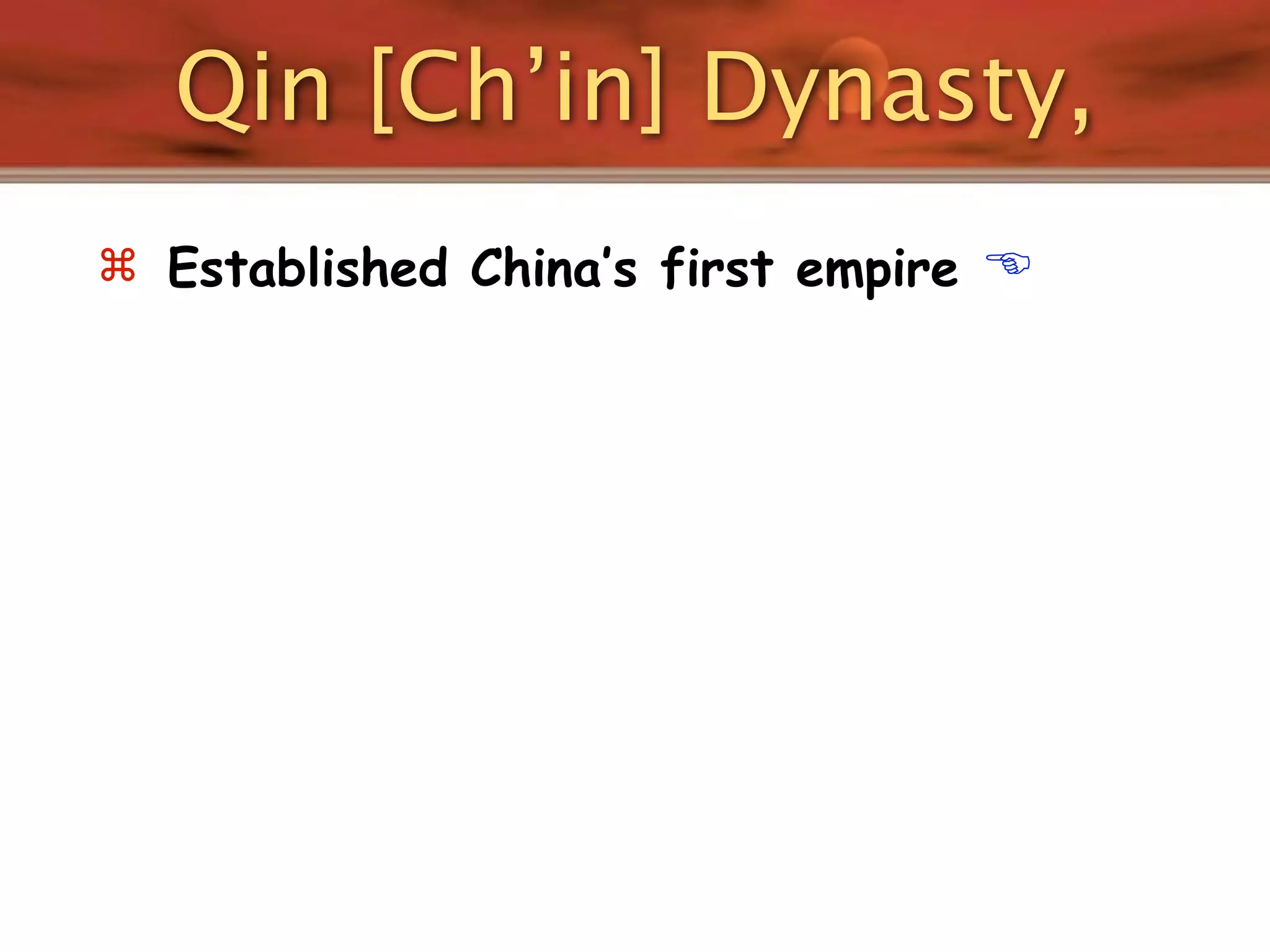 Qin [Ch’in] Dynasty,
 Established China’s first empire   
 