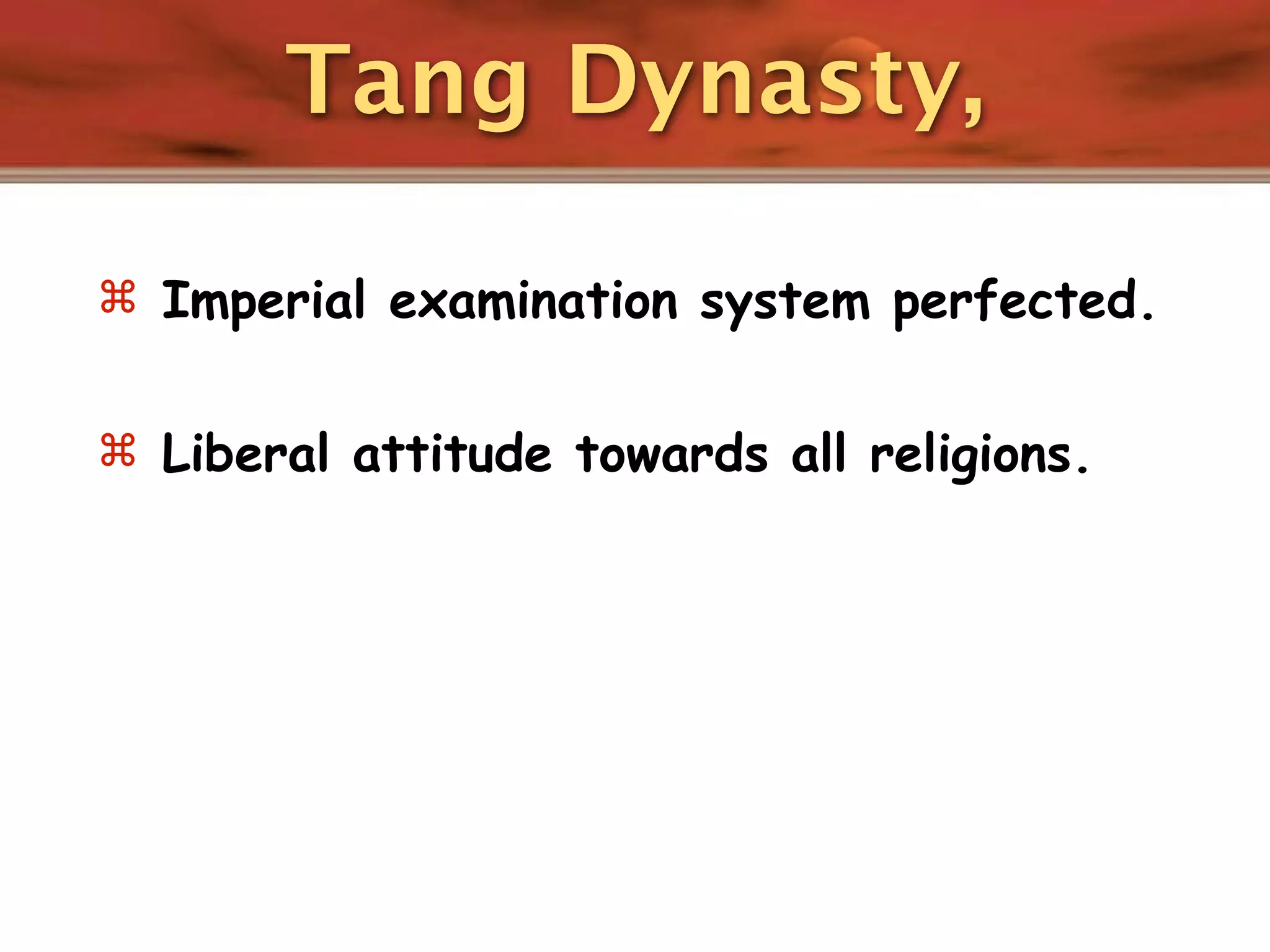 Tang Dynasty,

 Imperial examination system perfected.


 Liberal attitude towards all religions.
 