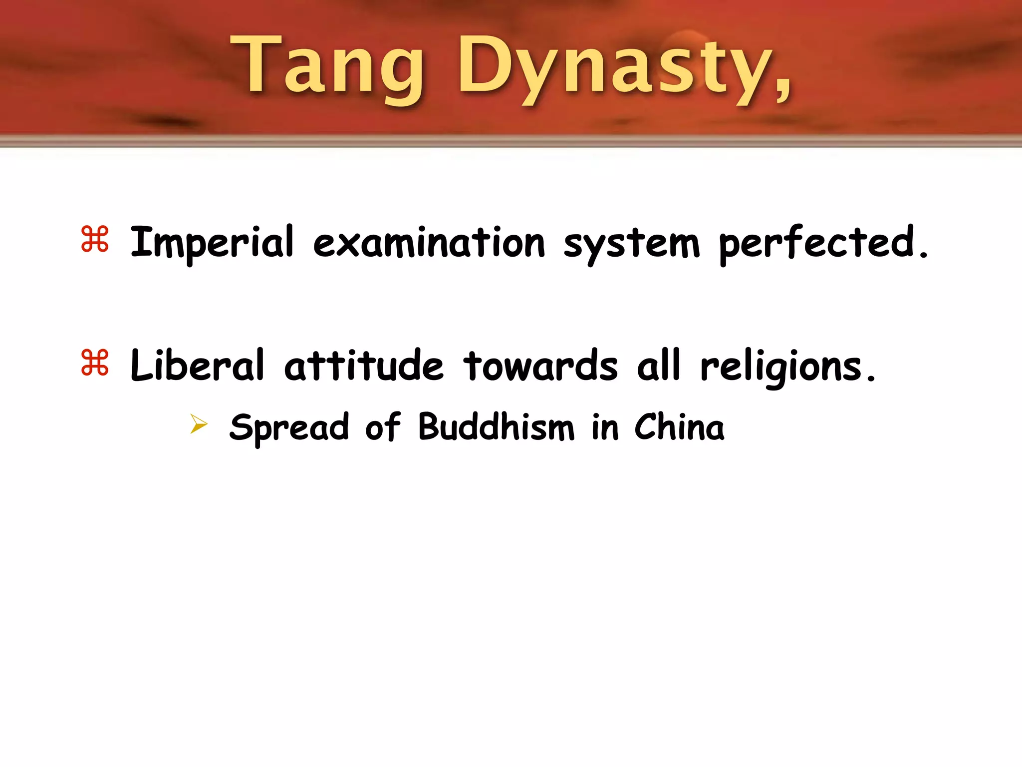 Tang Dynasty,

 Imperial examination system perfected.


 Liberal attitude towards all religions.
        Spread of Buddhism in China
 