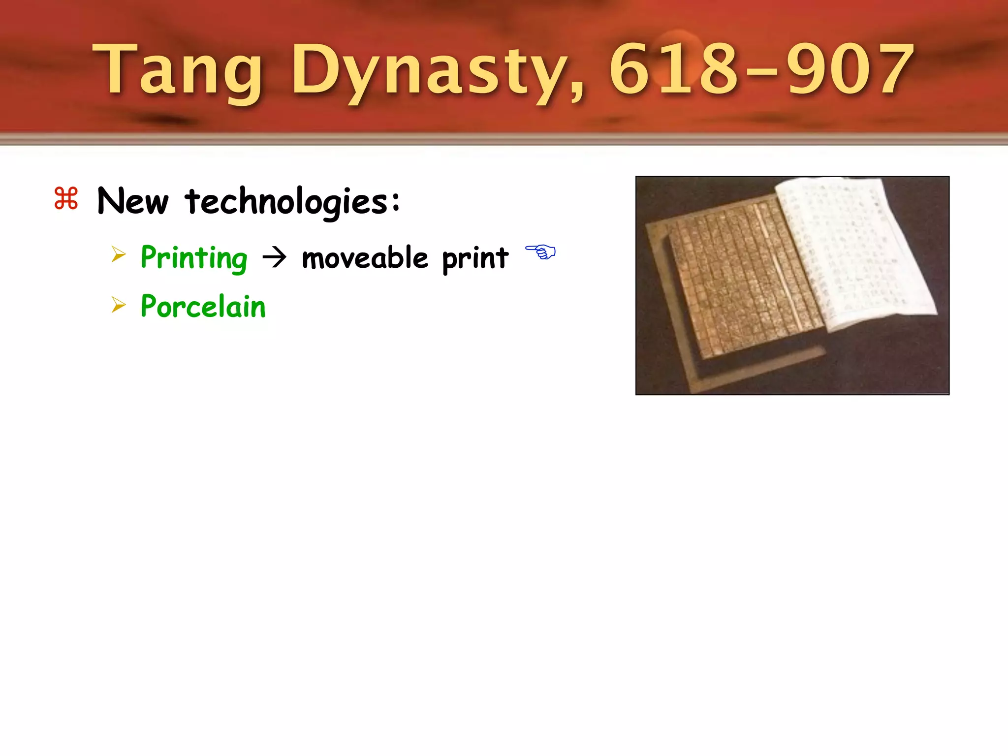 Tang Dynasty, 618-907
 New technologies:
      Printing  moveable print   
      Porcelain
 