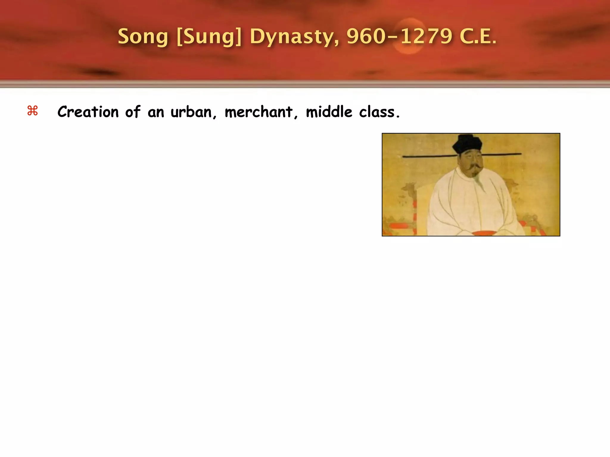 Song [Sung] Dynasty, 960-1279 C.E.


   Creation of an urban, merchant, middle class.
 