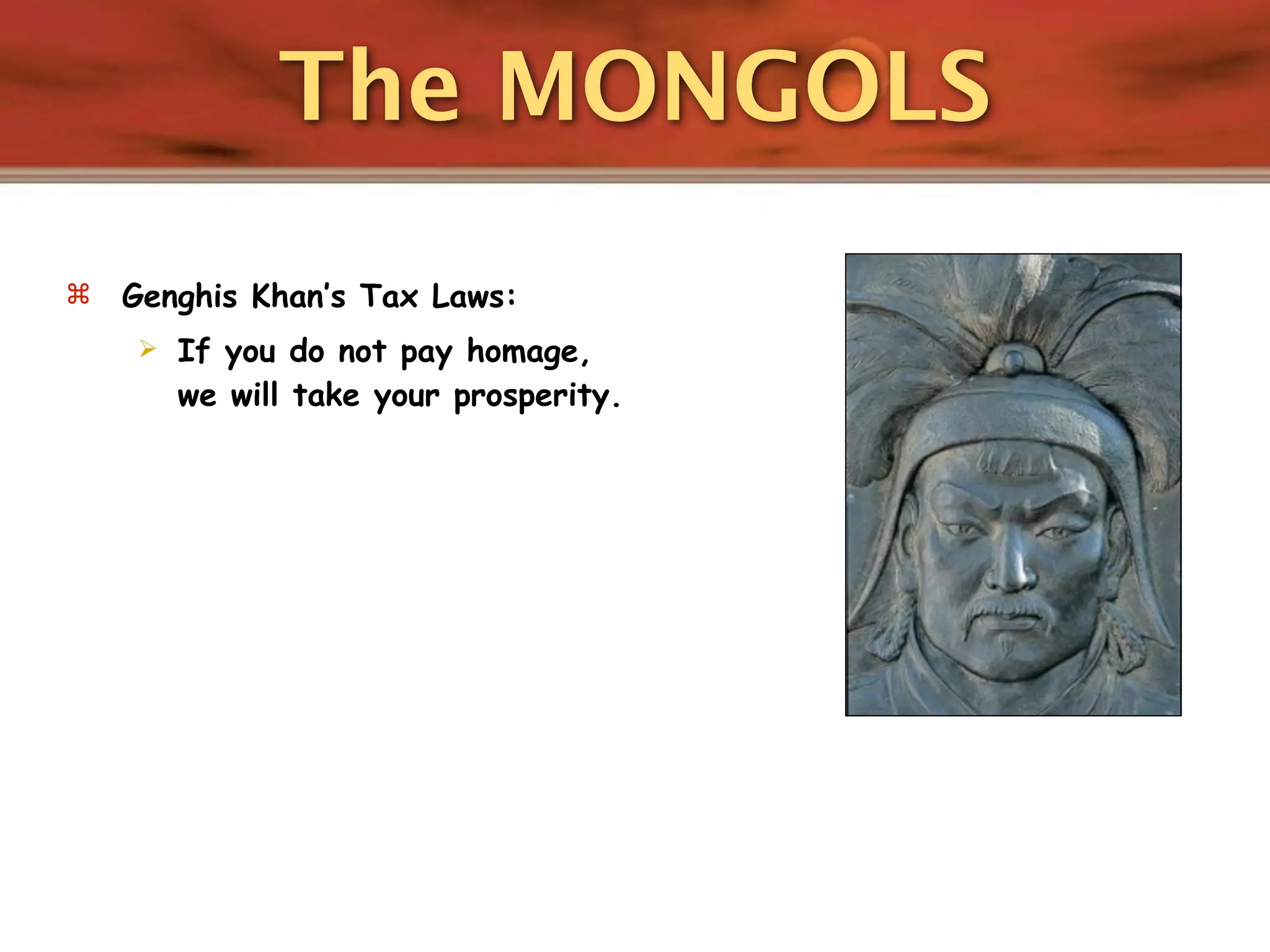 The MONGOLS
   Genghis Khan’s Tax Laws:
       If you do not pay homage,
        we will take your prosperity.
 