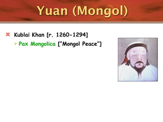 Yuan (Mongol)
 Kublai Khan [r. 1260-1294]
     Pax Mongolica [“Mongol Peace”]
 