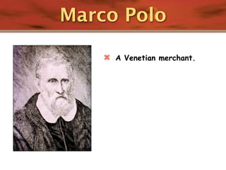 Marco Polo

     A Venetian merchant.
 