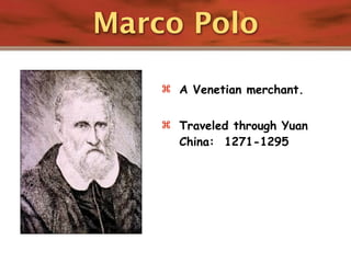 Marco Polo

     A Venetian merchant.


     Traveled through Yuan
      China: 1271-1295
 