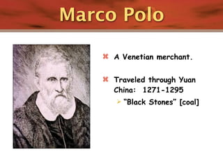 Marco Polo

     A Venetian merchant.


     Traveled through Yuan
      China: 1271-1295
          “Black Stones” [coal]
 