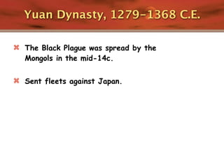 Yuan Dynasty, 1279-1368 C.E.

 The Black Plague was spread by the
  Mongols in the mid-14c.

 Sent fleets against Japan.
 