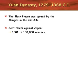 Yuan Dynasty, 1279-1368 C.E.

 The Black Plague was spread by the
  Mongols in the mid-14c.

 Sent fleets against Japan.
      1281  150,000 warriors
 