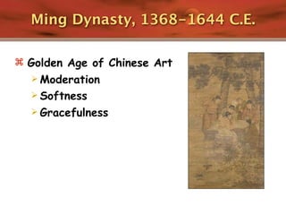Ming Dynasty, 1368-1644 C.E.

 Golden Age of Chinese Art
   Moderation
   Softness
   Gracefulness
 