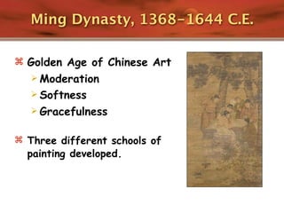 Ming Dynasty, 1368-1644 C.E.

 Golden Age of Chinese Art
    Moderation
    Softness
    Gracefulness


 Three different schools of
  painting developed.
 